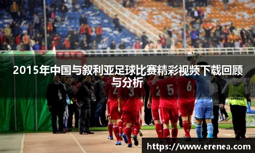 2015年中国与叙利亚足球比赛精彩视频下载回顾与分析